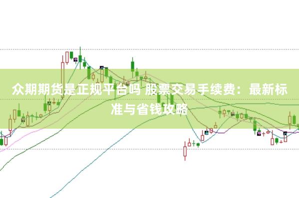 众期期货是正规平台吗 股票交易手续费：最新标准与省钱攻略
