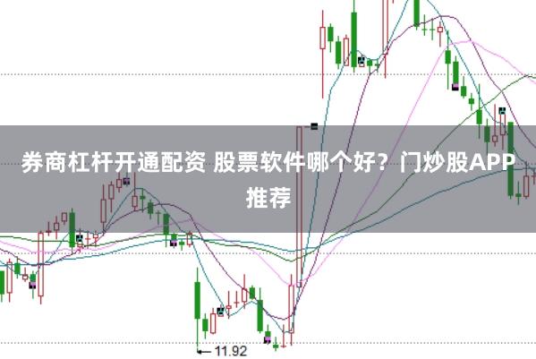 券商杠杆开通配资 股票软件哪个好？门炒股APP推荐