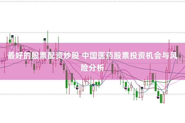 最好的股票配资炒股 中国医药股票投资机会与风险分析