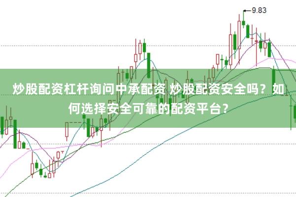 炒股配资杠杆询问中承配资 炒股配资安全吗？如何选择安全可靠的配资平台？