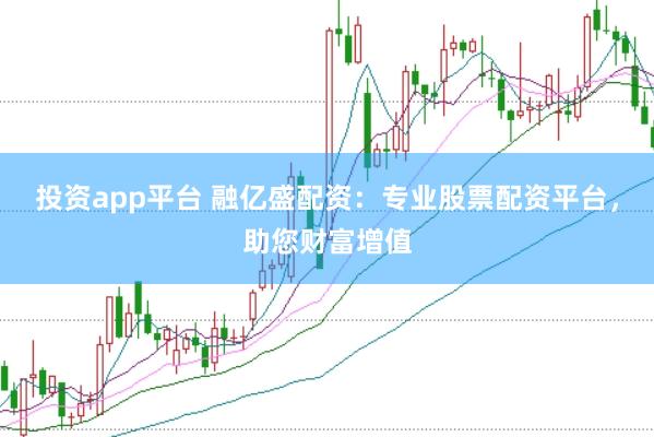 投资app平台 融亿盛配资：专业股票配资平台，助您财富增值