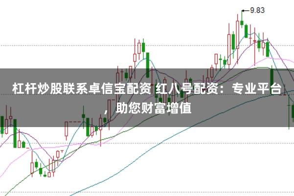 杠杆炒股联系卓信宝配资 红八号配资：专业平台，助您财富增值