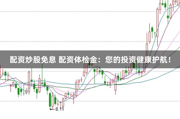 配资炒股免息 配资体检金：您的投资健康护航！