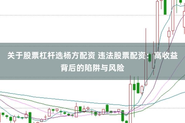 关于股票杠杆选杨方配资 违法股票配资：高收益背后的陷阱与风险