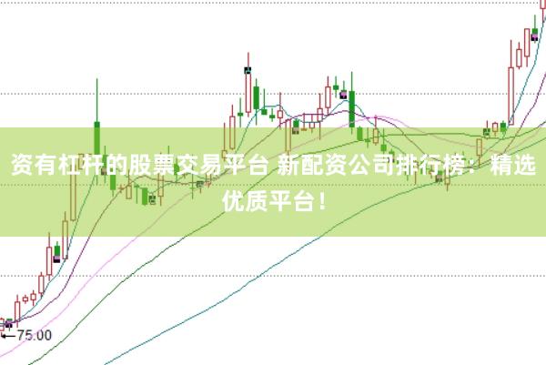 资有杠杆的股票交易平台 新配资公司排行榜：精选优质平台！