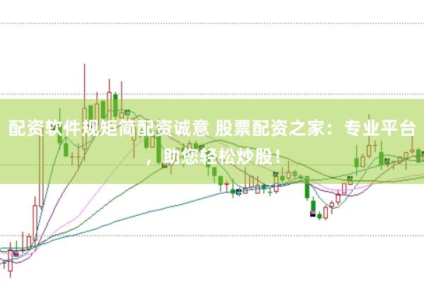 配资软件规矩简配资诚意 股票配资之家：专业平台，助您轻松炒股！