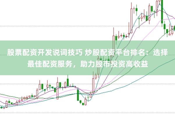 股票配资开发说词技巧 炒股配资平台排名：选择最佳配资服务，助力股市投资高收益