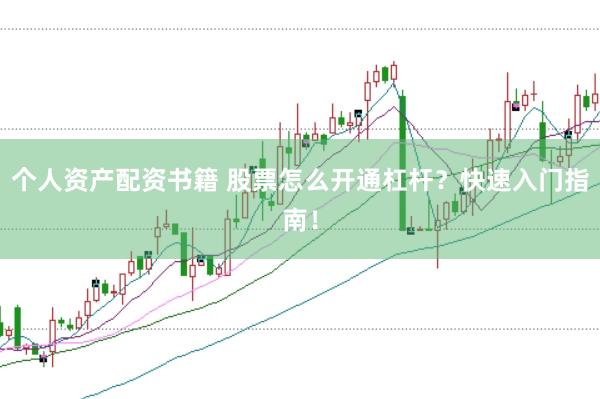 个人资产配资书籍 股票怎么开通杠杆？快速入门指南！