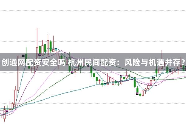 创通网配资安全吗 杭州民间配资：风险与机遇并存？