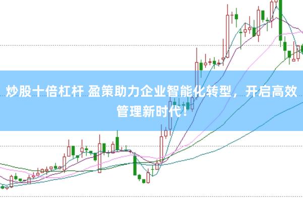 炒股十倍杠杆 盈策助力企业智能化转型，开启高效管理新时代！