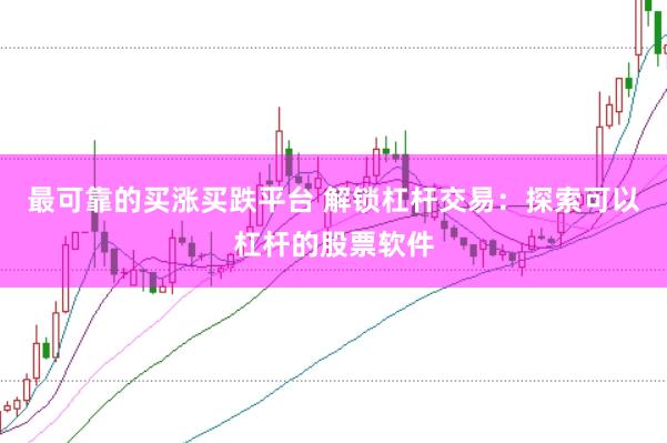 最可靠的买涨买跌平台 解锁杠杆交易：探索可以杠杆的股票软件
