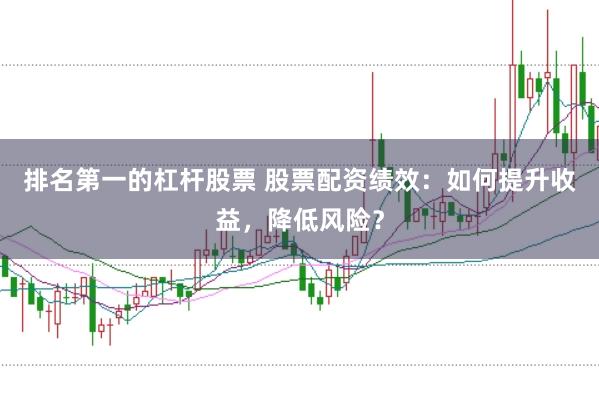 排名第一的杠杆股票 股票配资绩效：如何提升收益，降低风险？