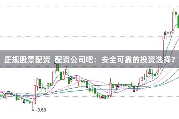 正规股票配资  配资公司吧：安全可靠的投资选择？