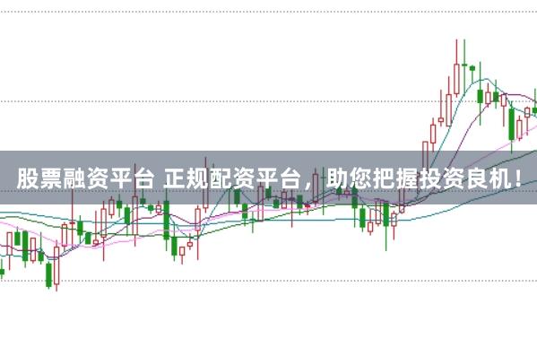 股票融资平台 正规配资平台，助您把握投资良机！