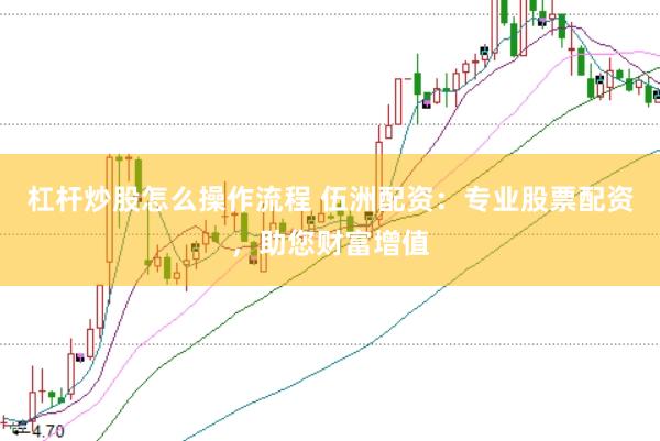 杠杆炒股怎么操作流程 伍洲配资：专业股票配资，助您财富增值