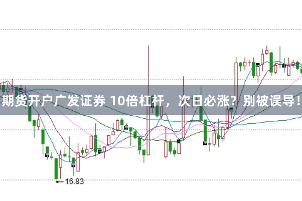 期货开户广发证券 10倍杠杆，次日必涨？别被误导！