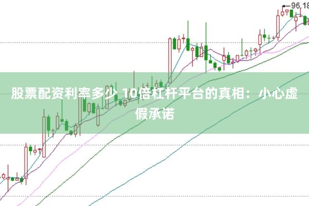 股票配资利率多少 10倍杠杆平台的真相：小心虚假承诺
