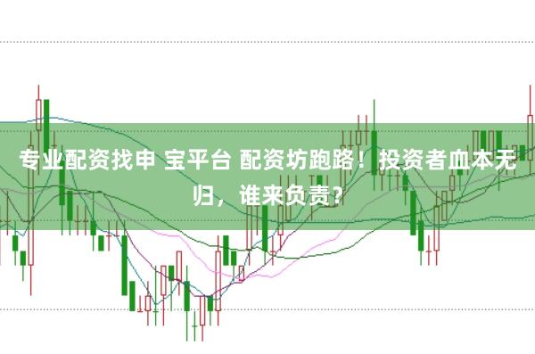 专业配资找申 宝平台 配资坊跑路！投资者血本无归，谁来负责？