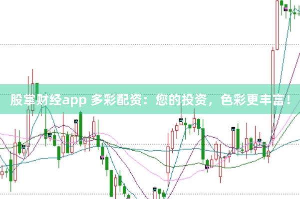 股掌财经app 多彩配资：您的投资，色彩更丰富！