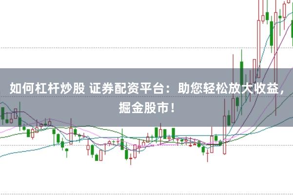 如何杠杆炒股 证券配资平台：助您轻松放大收益，掘金股市！