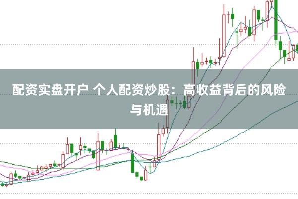 配资实盘开户 个人配资炒股：高收益背后的风险与机遇