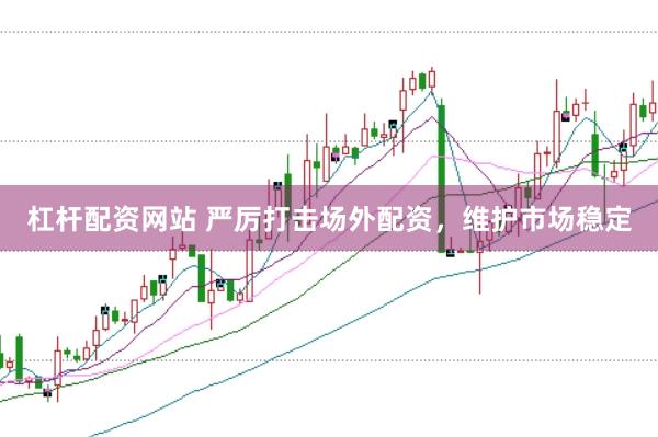 杠杆配资网站 严厉打击场外配资，维护市场稳定