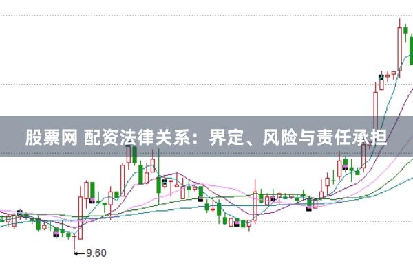 股票网 配资法律关系：界定、风险与责任承担