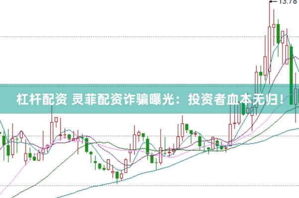 杠杆配资 灵菲配资诈骗曝光：投资者血本无归！