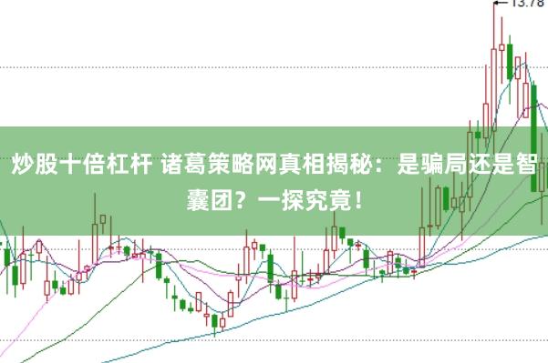 炒股十倍杠杆 诸葛策略网真相揭秘：是骗局还是智囊团？一探究竟！