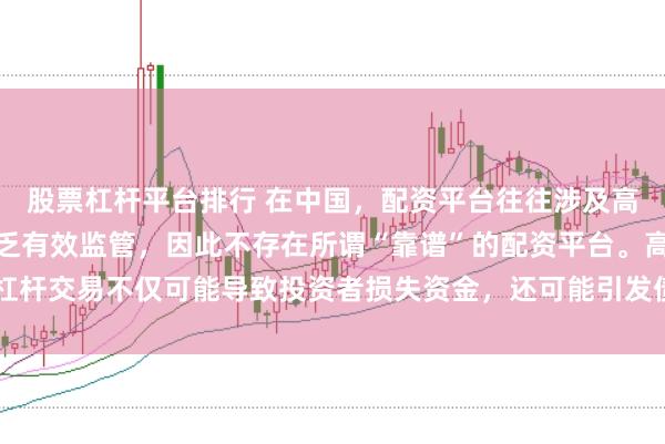 股票杠杆平台排行 在中国，配资平台往往涉及高风险和高杠杆操作，缺乏有效监管，因此不存在所谓“靠谱”的配资平台。高杠杆交易不仅可能导致投资者损失资金，还可能引发债务危机和社会不稳定因素。