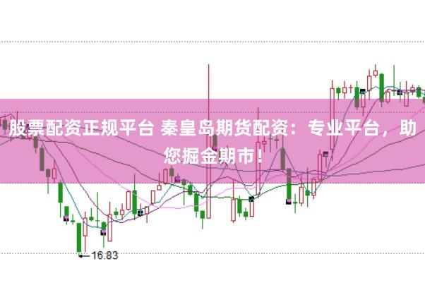 股票配资正规平台 秦皇岛期货配资：专业平台，助您掘金期市！