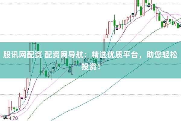 股讯网配资 配资网导航：精选优质平台，助您轻松投资！