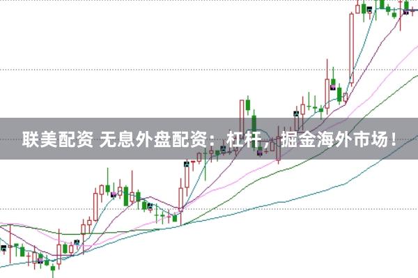 联美配资 无息外盘配资：杠杆，掘金海外市场！