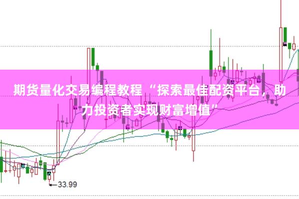 期货量化交易编程教程 “探索最佳配资平台，助力投资者实现财富增值”