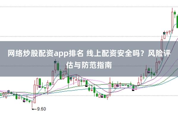 网络炒股配资app排名 线上配资安全吗？风险评估与防范指南