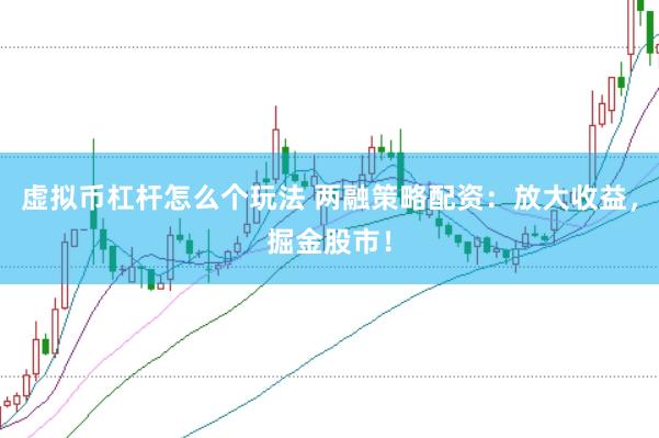 虚拟币杠杆怎么个玩法 两融策略配资：放大收益，掘金股市！