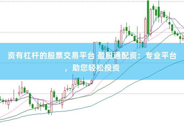 资有杠杆的股票交易平台 盈股通配资：专业平台，助您轻松投资