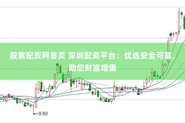 股票配资网首页 深圳配资平台：优选安全可靠，助您财富增值