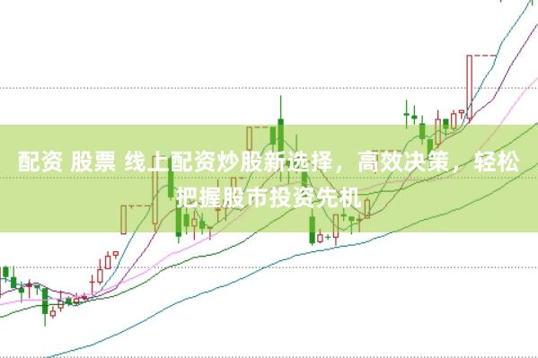 配资 股票 线上配资炒股新选择,高效决策,轻松把握股市投资先机