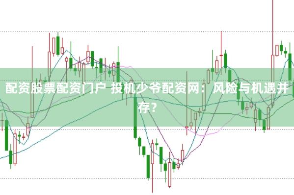 配资股票配资门户 投机少爷配资网:风险与机遇并存?