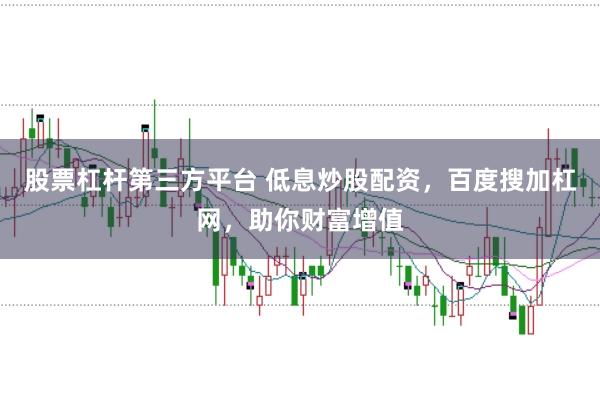 股票杠杆第三方平台 低息炒股配资，百度搜加杠网，助你财富增值