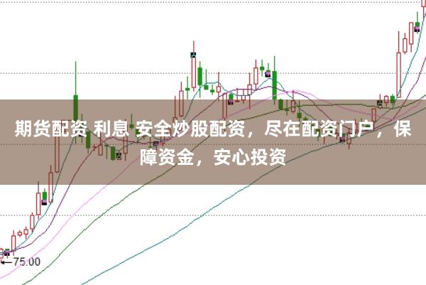 期货配资 利息 安全炒股配资,尽在配资门户,保障资金,安心投资