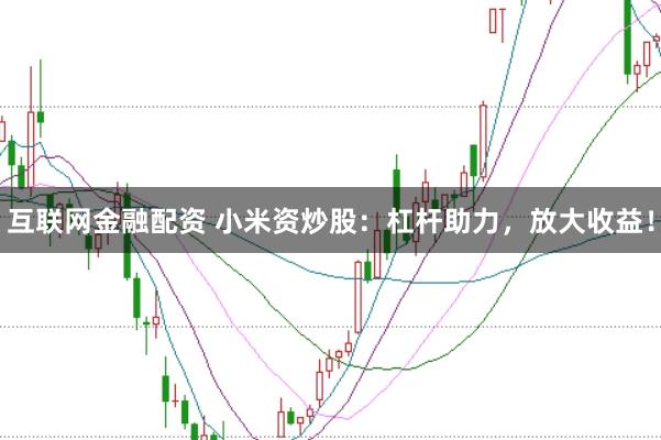 互联网金融配资 小米资炒股:杠杆助力,放大收益!