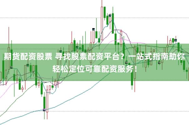 期货配资股票 寻找股票配资平台?一站式指南助你轻松定位可靠配资服务!