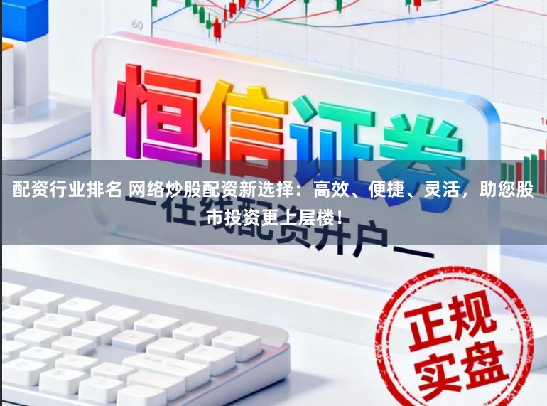 配资行业排名 网络炒股配资新选择:高效、便捷、灵活,助您股市投资更上层楼!