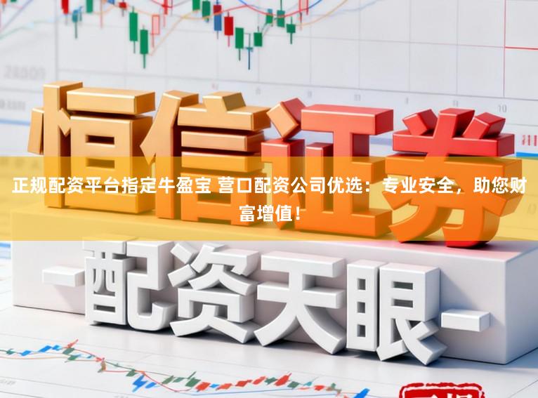 正规配资平台指定牛盈宝 营口配资公司优选：专业安全，助您财富增值！