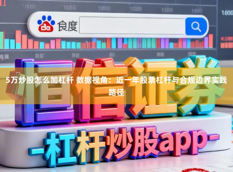 5万炒股怎么加杠杆 数据视角:近一年股票杠杆与合规边界实践路径