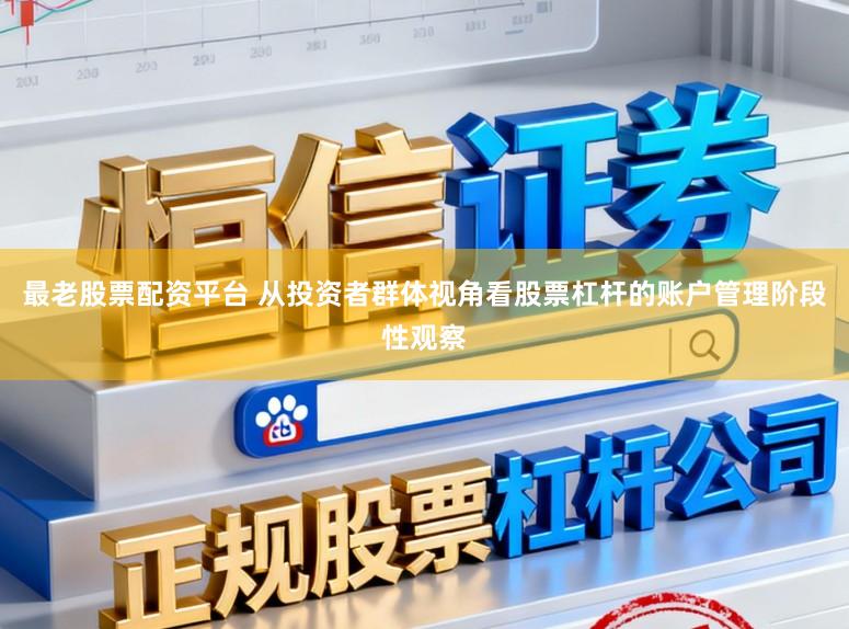 最老股票配资平台 从投资者群体视角看股票杠杆的账户管理阶段性观察