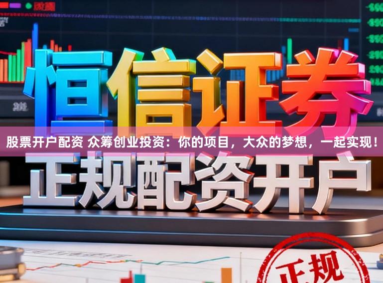 股票开户配资 众筹创业投资：你的项目，大众的梦想，一起实现！