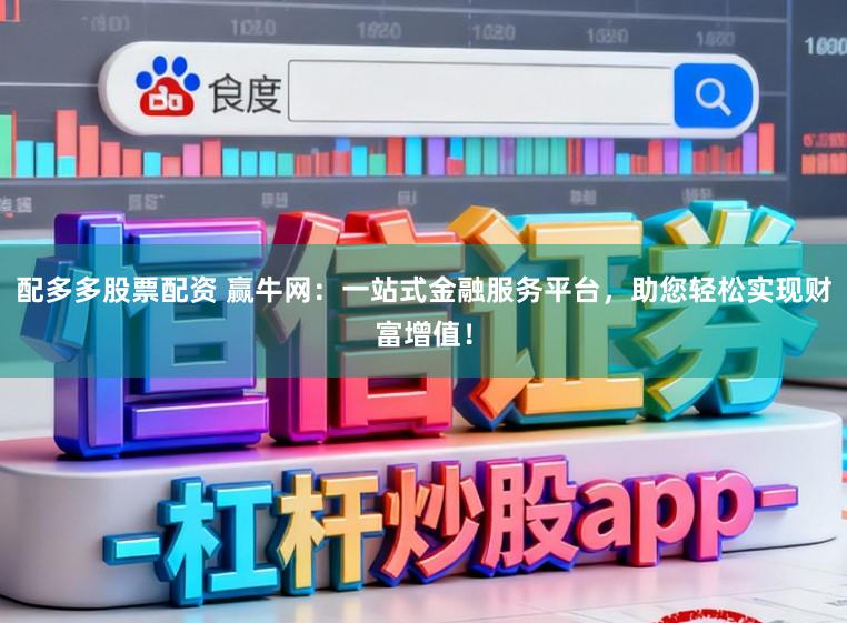 配多多股票配资 赢牛网：一站式金融服务平台，助您轻松实现财富增值！